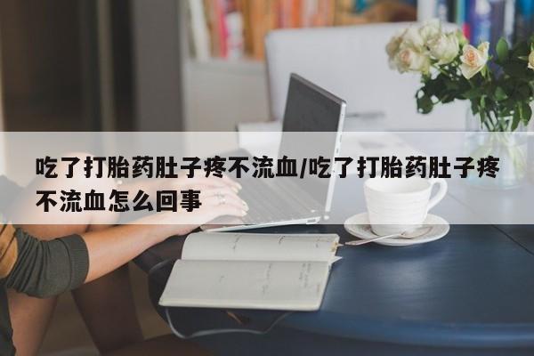米非米索在线付款吃了打胎药肚子疼不流血/吃了打胎药肚子疼不流血怎么回事